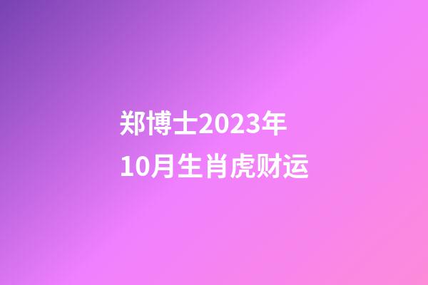 郑博士2023年10月生肖虎财运
