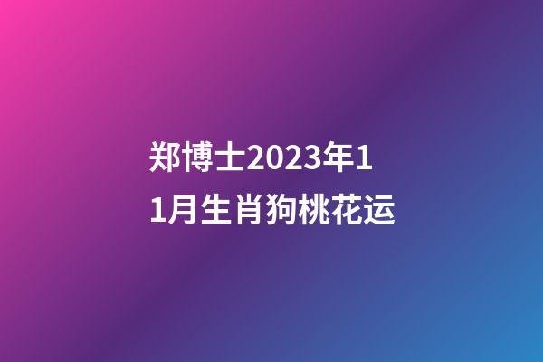 郑博士2023年11月生肖狗桃花运