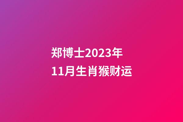 郑博士2023年11月生肖猴财运