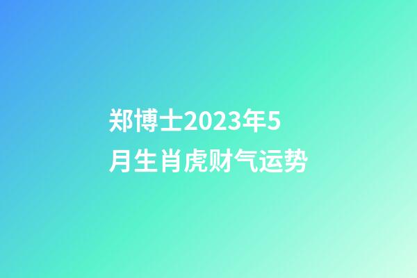 郑博士2023年5月生肖虎财气运势