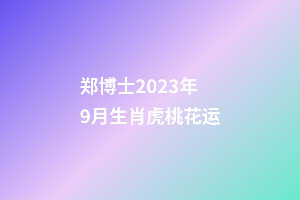 郑博士2023年9月生肖虎桃花运