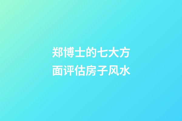 郑博士的七大方面评估房子风水