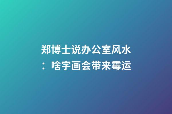 郑博士说办公室风水：啥字画会带来霉运