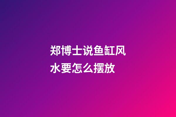 郑博士说鱼缸风水要怎么摆放