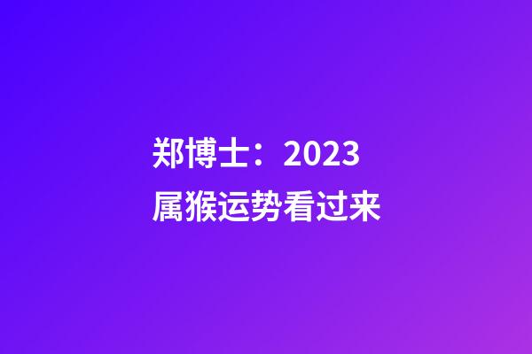 郑博士：2023属猴运势看过来