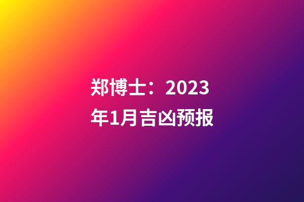 郑博士：2023年1月吉凶预报