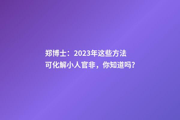 郑博士：2023年这些方法可化解小人官非，你知道吗？
