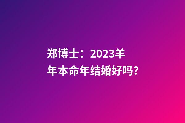 郑博士：2023羊年本命年结婚好吗？