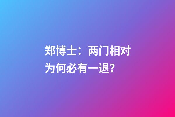 郑博士：两门相对为何必有一退？