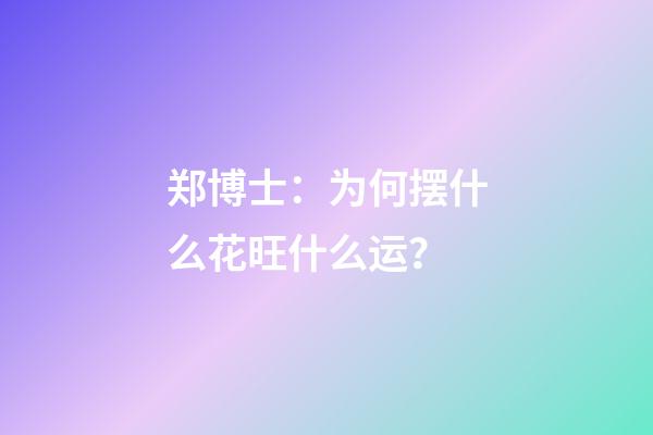 郑博士：为何摆什么花旺什么运？