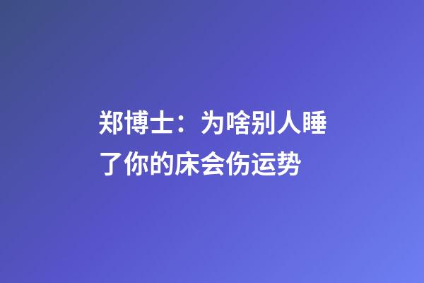 郑博士：为啥别人睡了你的床会伤运势