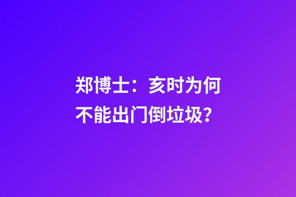 郑博士：亥时为何不能出门倒垃圾？