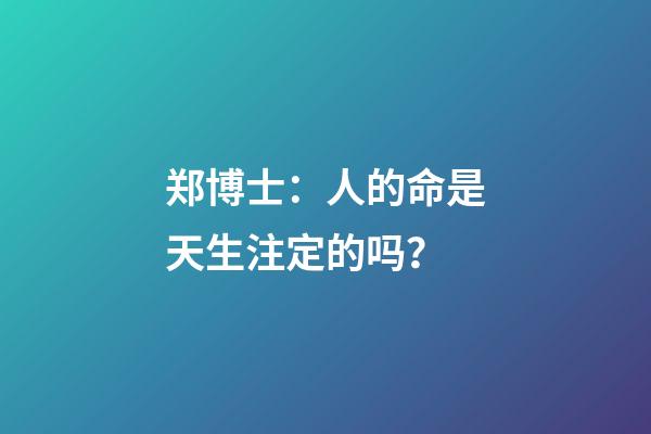 郑博士：人的命是天生注定的吗？
