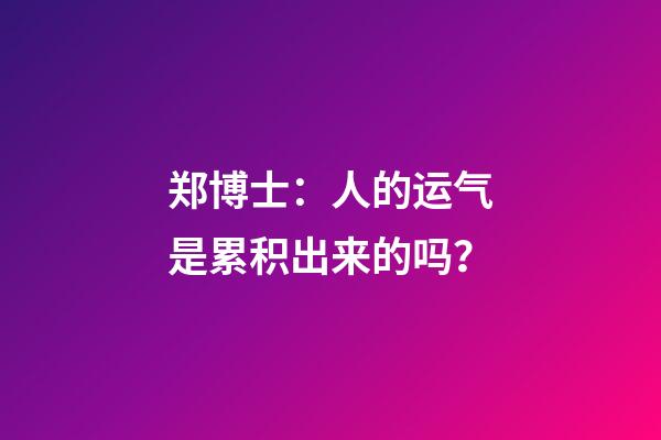 郑博士：人的运气是累积出来的吗？