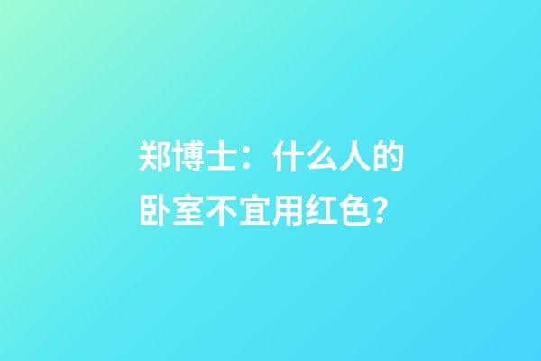 郑博士：什么人的卧室不宜用红色？