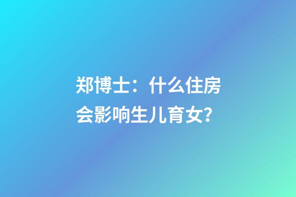 郑博士：什么住房会影响生儿育女？