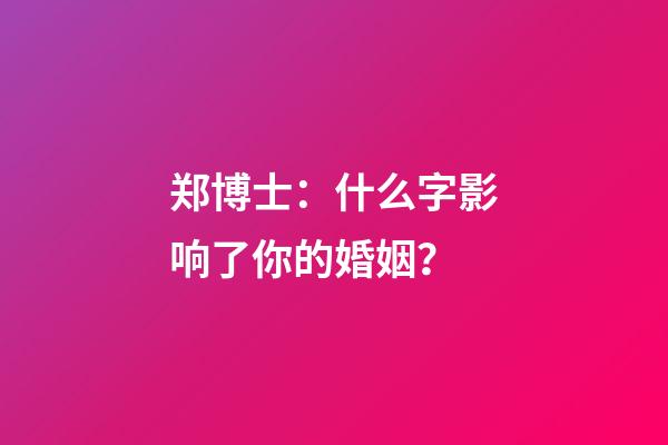 郑博士：什么字影响了你的婚姻？