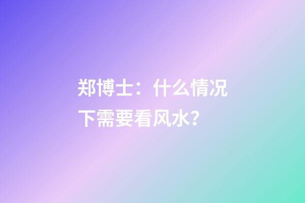 郑博士：什么情况下需要看风水？