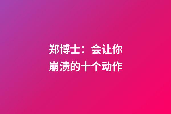 郑博士：会让你崩溃的十个动作