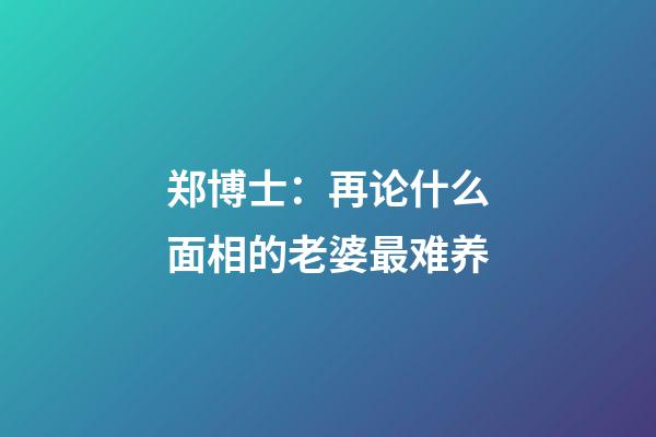 郑博士：再论什么面相的老婆最难养