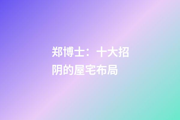 郑博士：十大招阴的屋宅布局