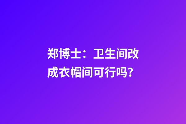 郑博士：卫生间改成衣帽间可行吗？
