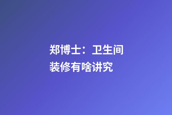 郑博士：卫生间装修有啥讲究