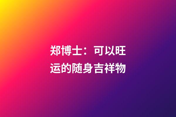 郑博士：可以旺运的随身吉祥物
