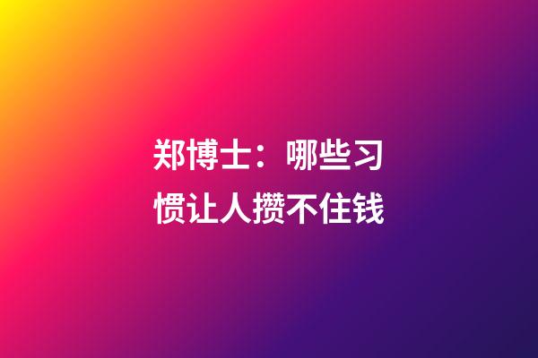 郑博士：哪些习惯让人攒不住钱