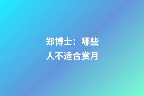 郑博士：哪些人不适合赏月