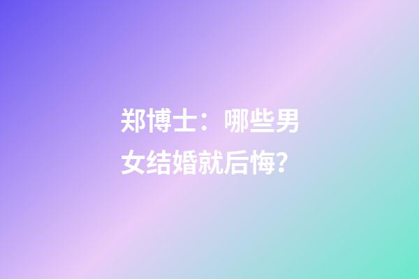 郑博士：哪些男女结婚就后悔？