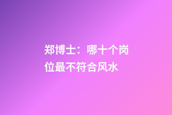 郑博士：哪十个岗位最不符合风水?
