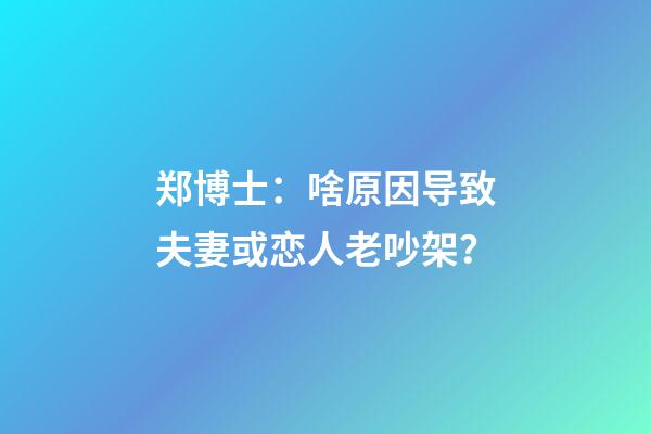 郑博士：啥原因导致夫妻或恋人老吵架？