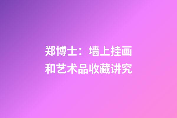 郑博士：墙上挂画和艺术品收藏讲究