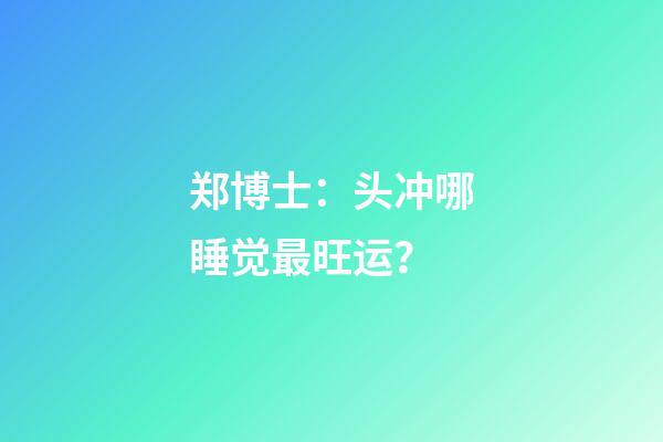 郑博士：头冲哪睡觉最旺运？