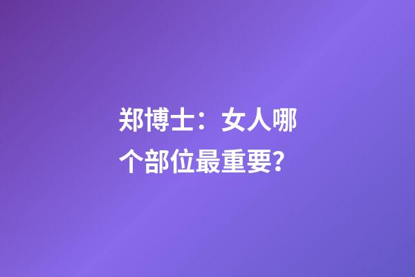 郑博士：女人哪个部位最重要？