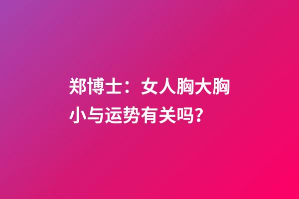 郑博士：女人胸大胸小与运势有关吗？