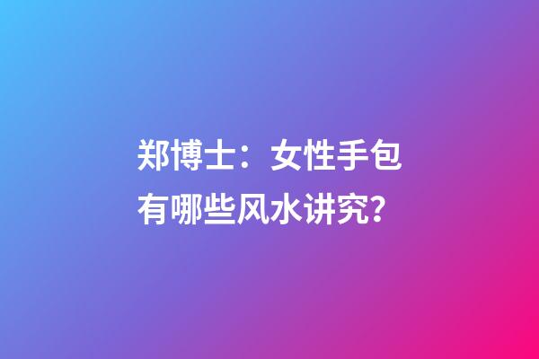 郑博士：女性手包有哪些风水讲究？