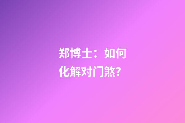 郑博士：如何化解对门煞？