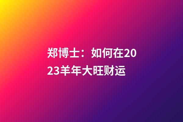 郑博士：如何在2023羊年大旺财运