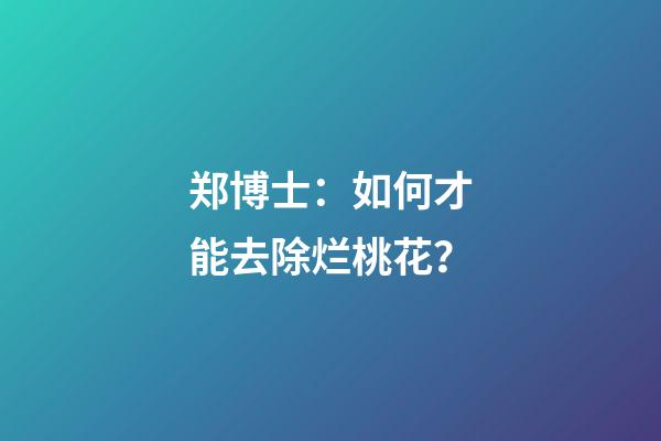 郑博士：如何才能去除烂桃花？