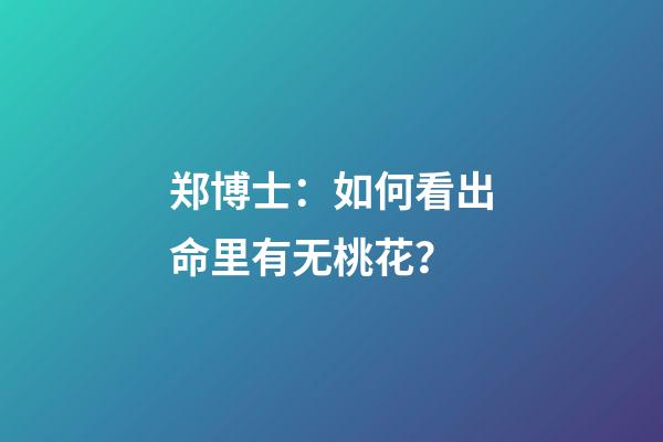 郑博士：如何看出命里有无桃花？