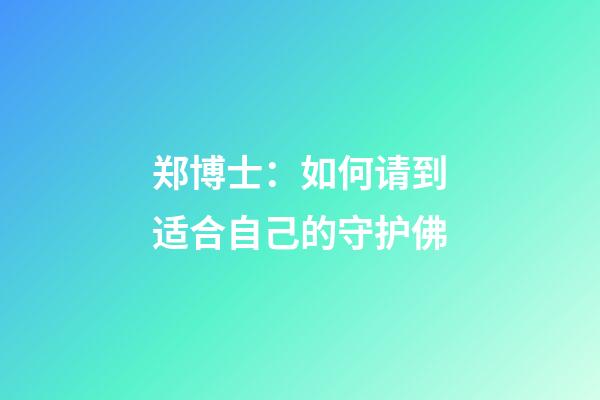 郑博士：如何请到适合自己的守护佛