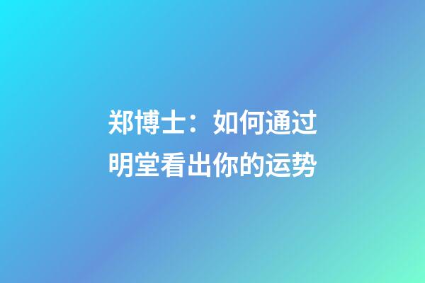 郑博士：如何通过明堂看出你的运势