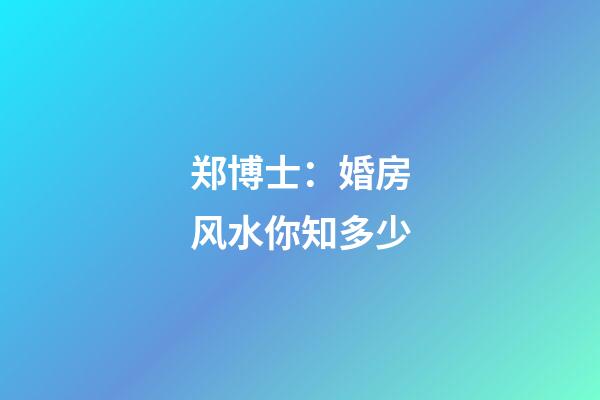 郑博士：婚房风水你知多少?