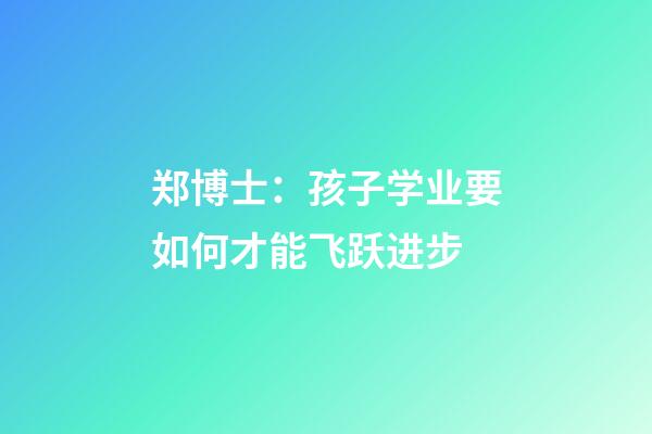 郑博士：孩子学业要如何才能飞跃进步
