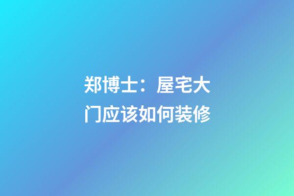 郑博士：屋宅大门应该如何装修