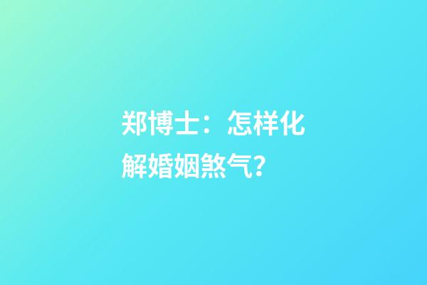 郑博士：怎样化解婚姻煞气？