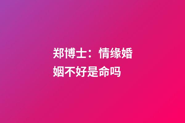 郑博士：情缘婚姻不好是命吗