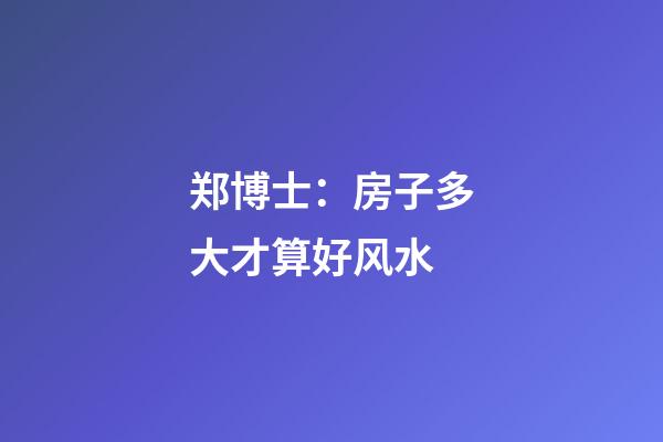 郑博士：房子多大才算好风水